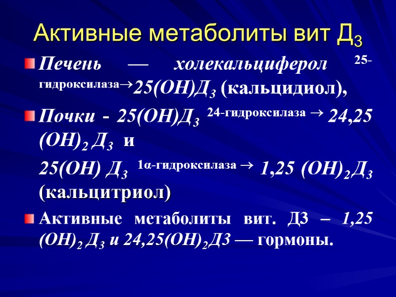 Активные метаболиты вит Д3 Печень — холекальциферол 25-гидроксилаза25(ОН)Д3 (кальцидиол), Почки - 25(ОН)Д3 24-гидроксилаза Активные метаболиты вит Д3 Печень — холекальциферол 25-гидроксилаза25(ОН)Д3 (кальцидиол), Почки - 25(ОН)Д3 24-гидроксилаза
